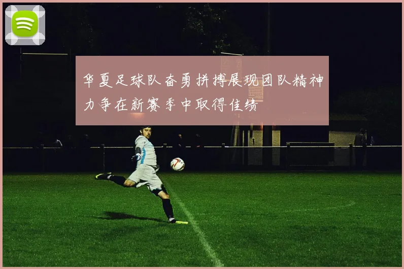 华夏足球队奋勇拼搏展现团队精神力争在新赛季中取得佳绩