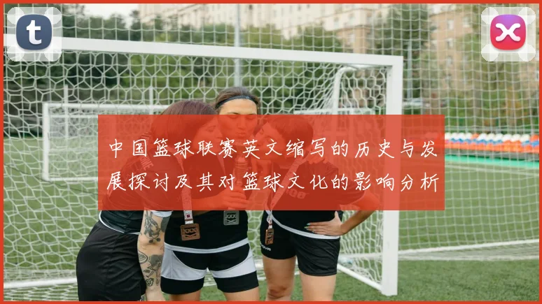中国篮球联赛英文缩写的历史与发展探讨及其对篮球文化的影响分析