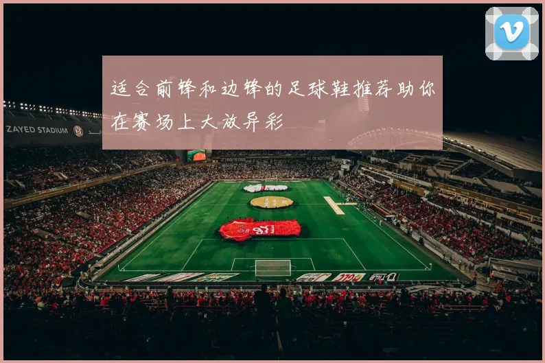 适合前锋和边锋的足球鞋推荐助你在赛场上大放异彩