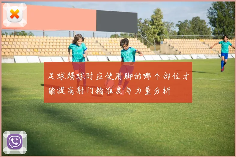 足球踢球时应使用脚的哪个部位才能提高射门精准度与力量分析