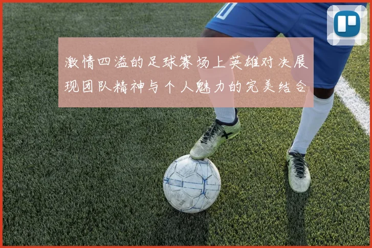 激情四溢的足球赛场上英雄对决展现团队精神与个人魅力的完美结合