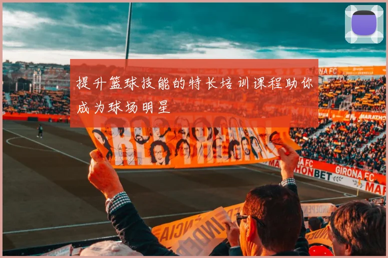 提升篮球技能的特长培训课程助你成为球场明星
