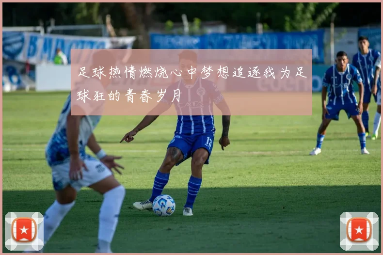 足球热情燃烧心中梦想追逐我为足球狂的青春岁月